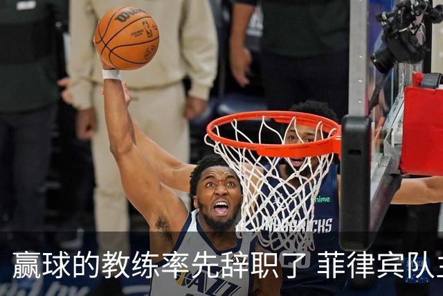 赢球的教练率先辞职了 菲律宾队主帅宣布辞职